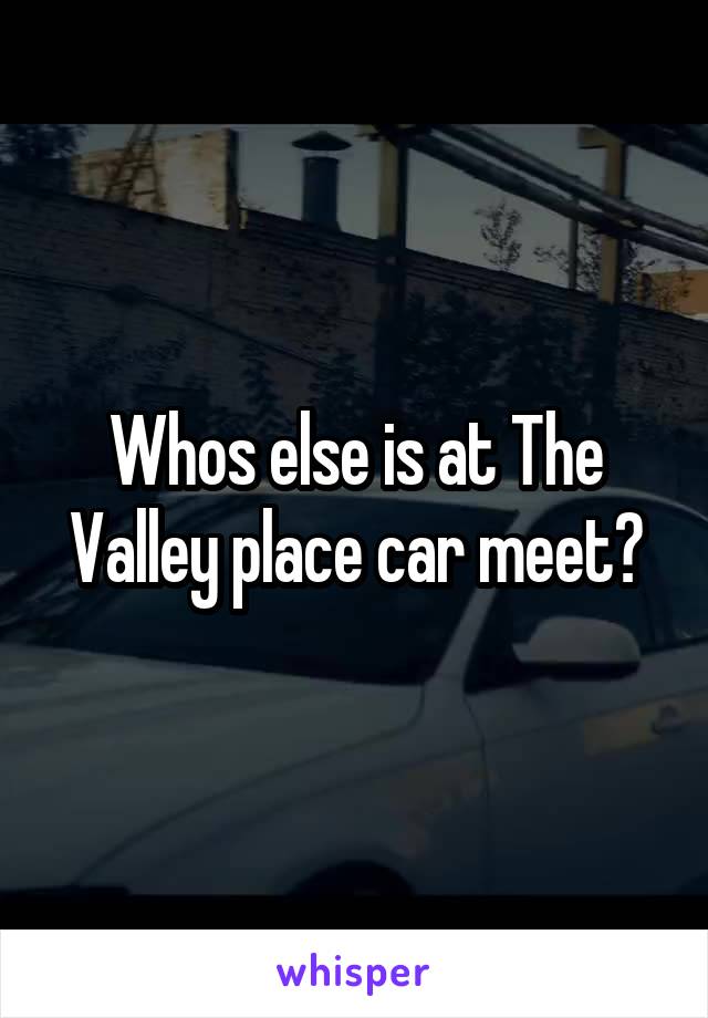 Whos else is at The Valley place car meet?