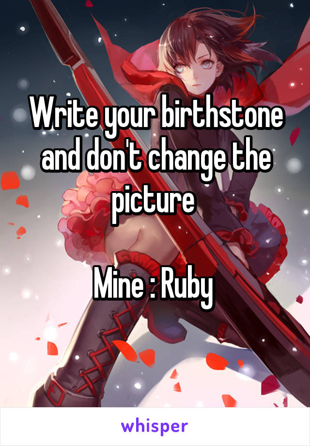 Write your birthstone and don't change the picture 

Mine : Ruby 
