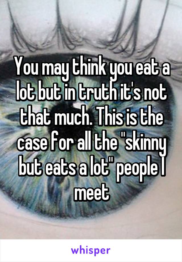 You may think you eat a lot but in truth it's not that much. This is the case for all the "skinny but eats a lot" people I meet