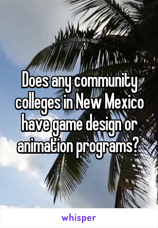 Does any community colleges in New Mexico have game design or animation programs? 