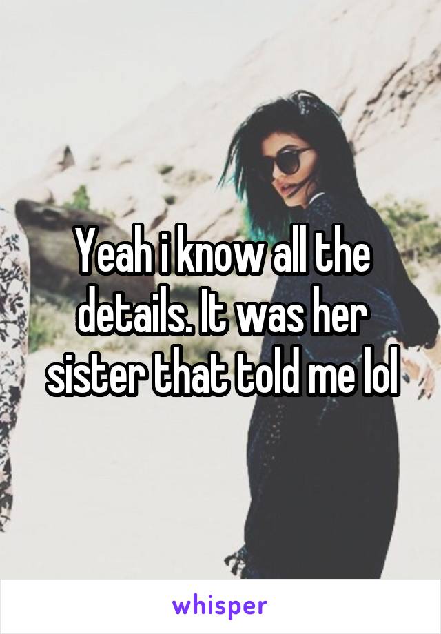 Yeah i know all the details. It was her sister that told me lol