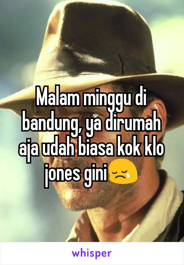 Malam minggu di bandung, ya dirumah aja udah biasa kok klo jones gini😢