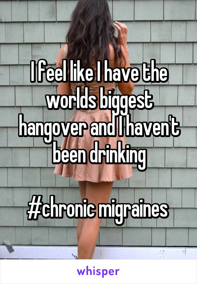 I feel like I have the worlds biggest hangover and I haven't been drinking
 
#chronic migraines 