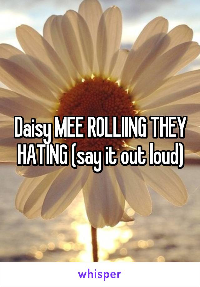 Daisy MEE ROLLIING THEY HATING (say it out loud)