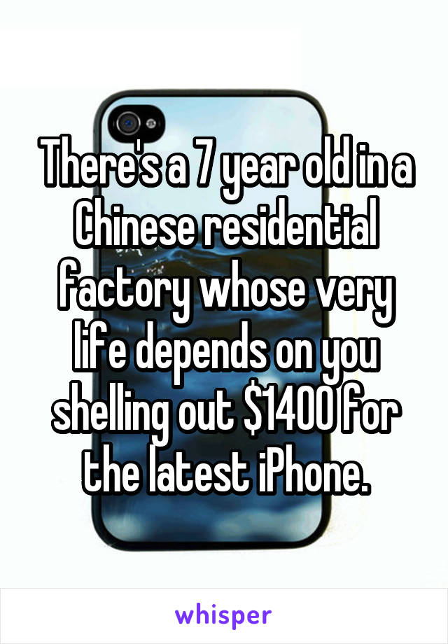 There's a 7 year old in a Chinese residential factory whose very life depends on you shelling out $1400 for the latest iPhone.