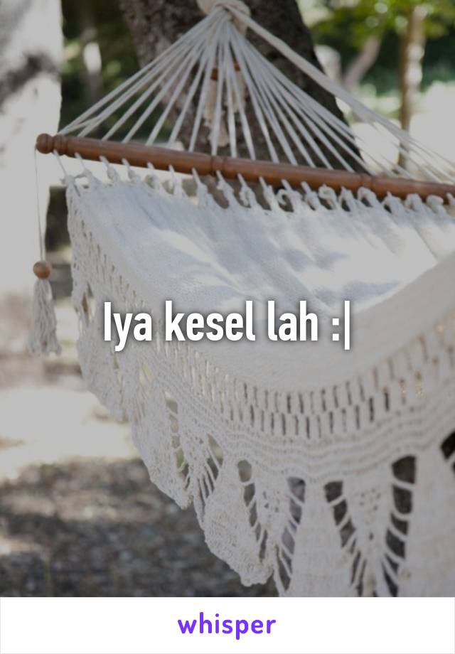 Iya kesel lah :|