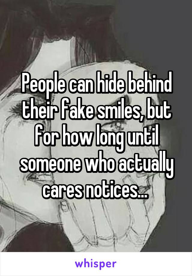 People can hide behind their fake smiles, but for how long until someone who actually cares notices... 