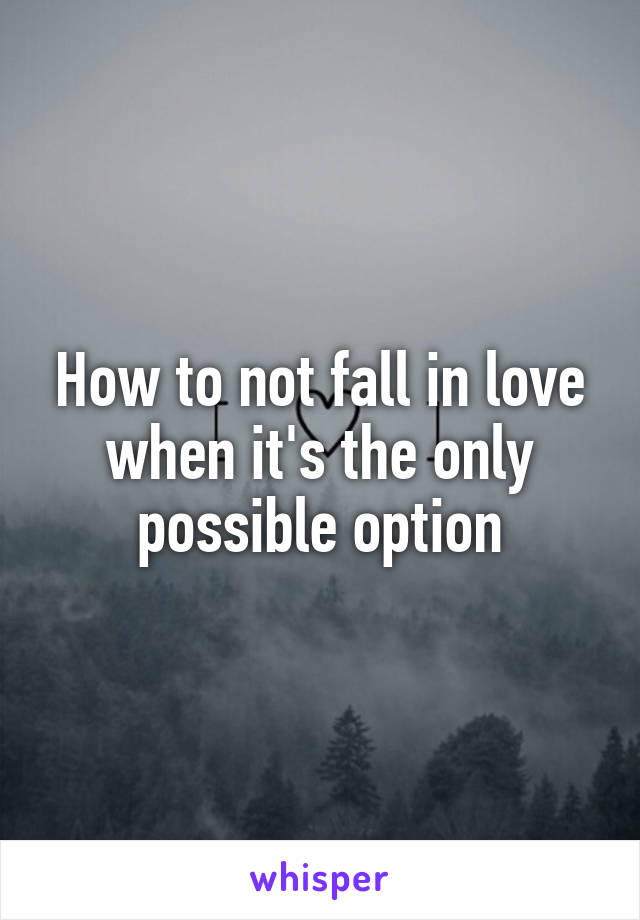 How to not fall in love when it's the only possible option