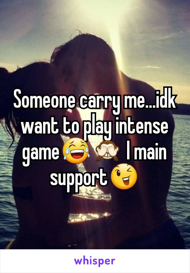 Someone carry me...idk want to play intense game😂🙈 I main support😉