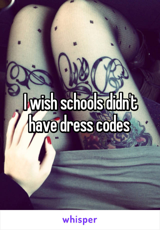 I wish schools didn't have dress codes 