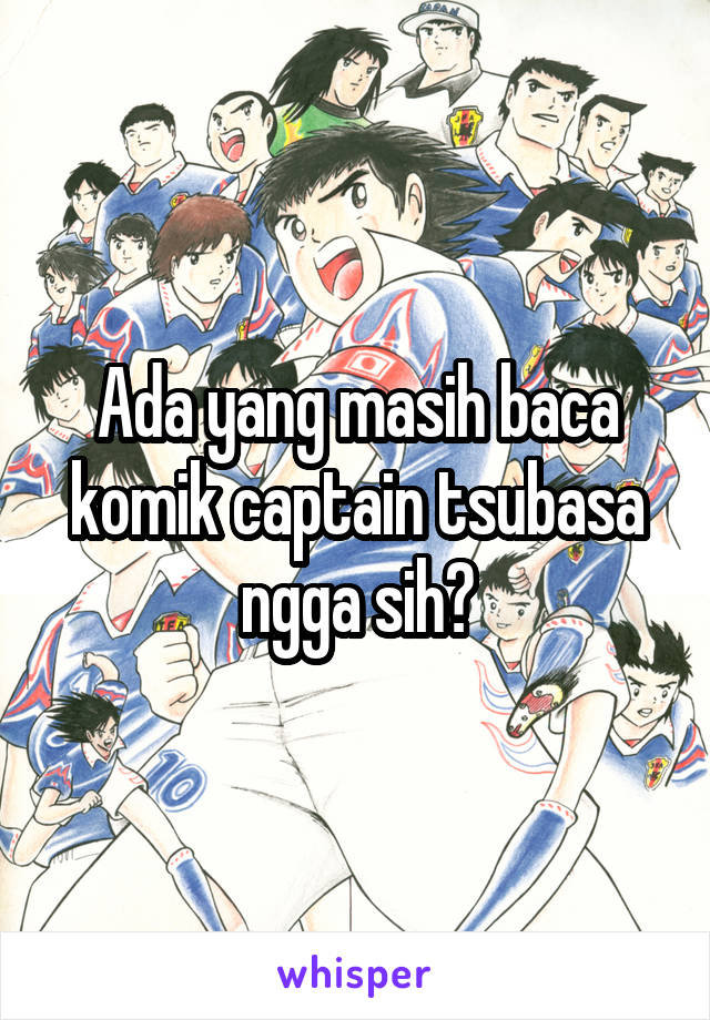 Ada yang masih baca komik captain tsubasa ngga sih?