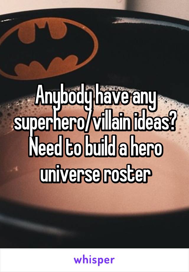 Anybody have any superhero/villain ideas? Need to build a hero universe roster