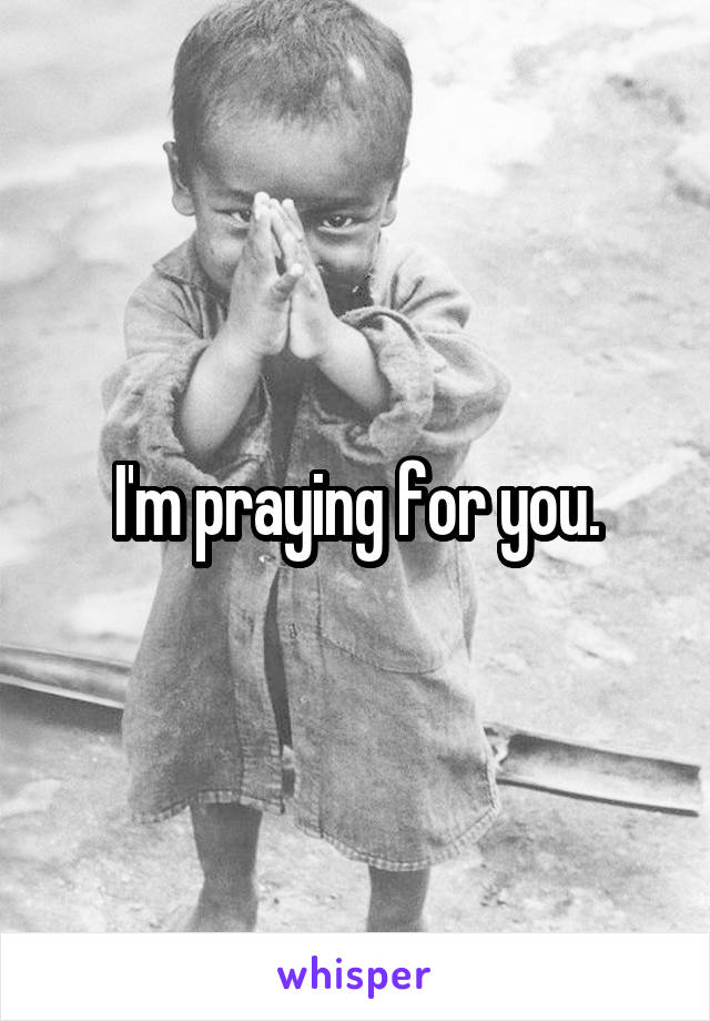 I'm praying for you.