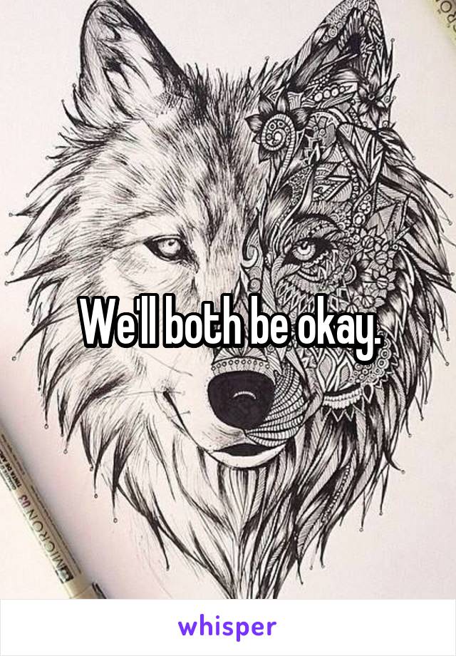 We'll both be okay.