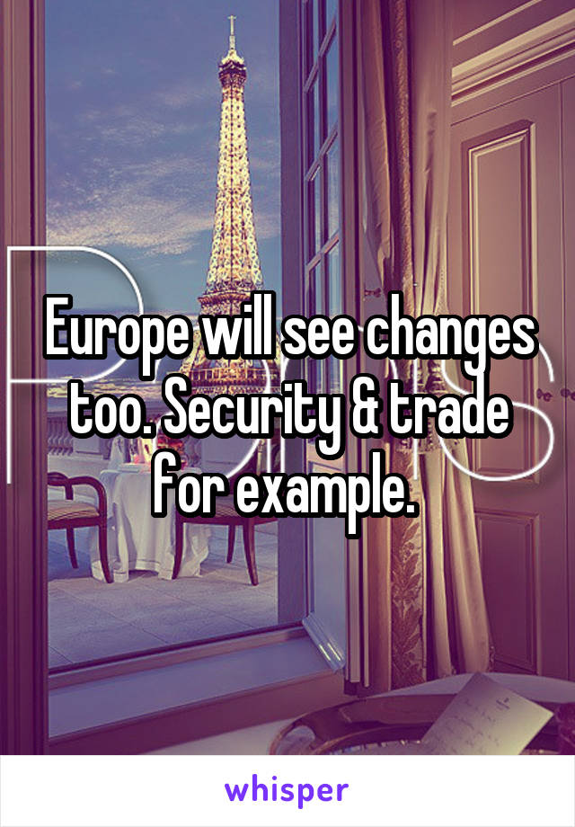 Europe will see changes too. Security & trade for example. 