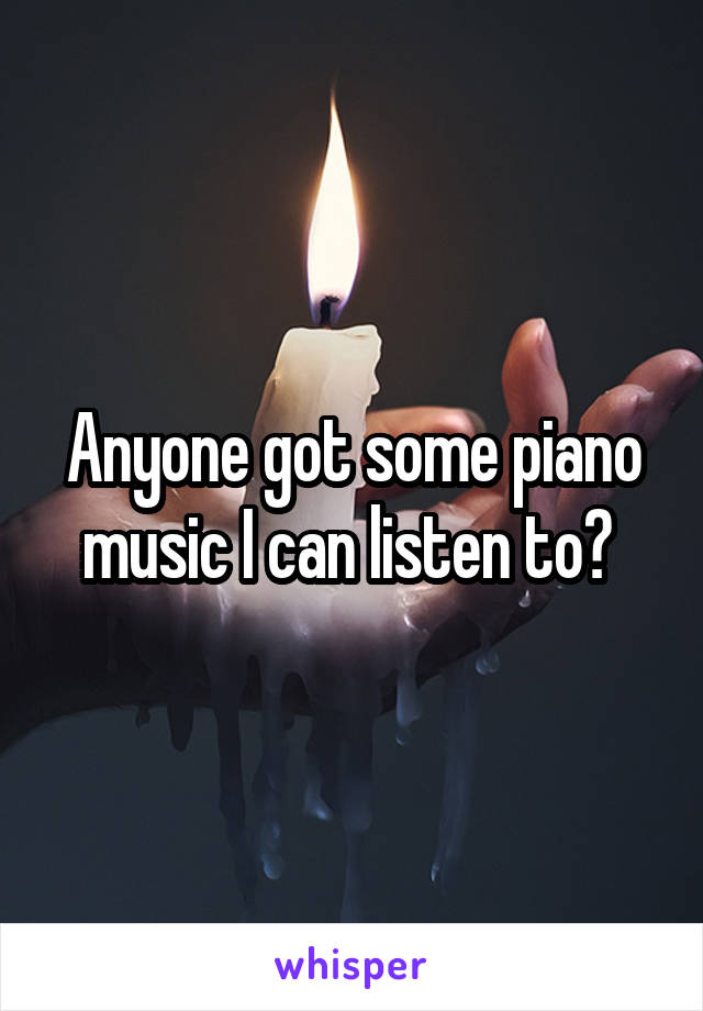 Anyone got some piano music I can listen to? 