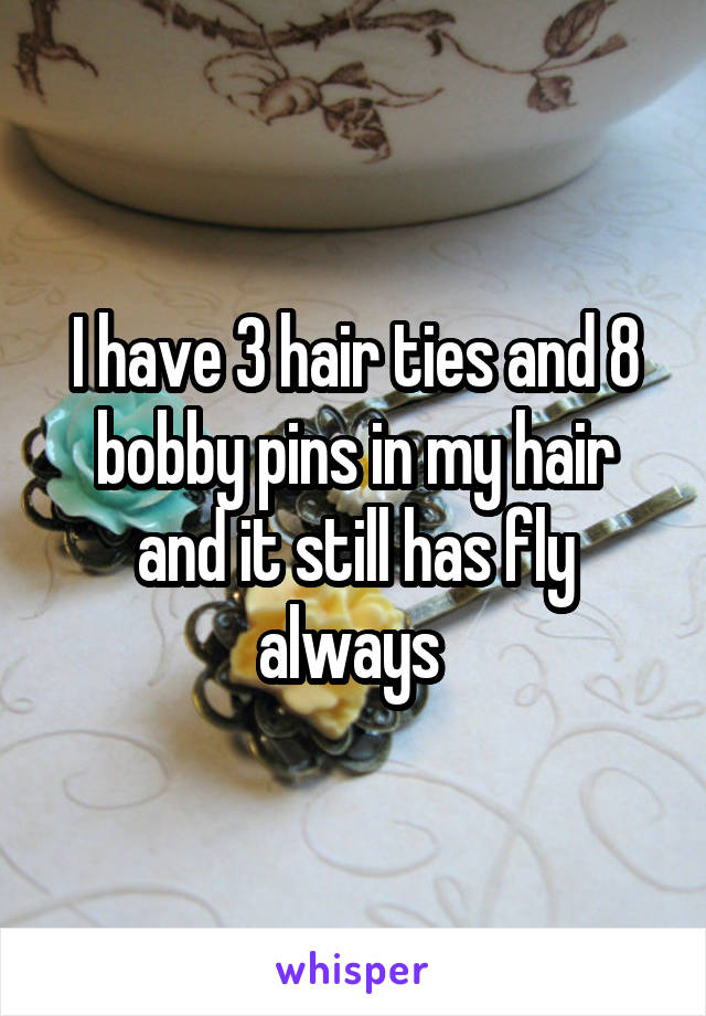 I have 3 hair ties and 8 bobby pins in my hair and it still has fly always 