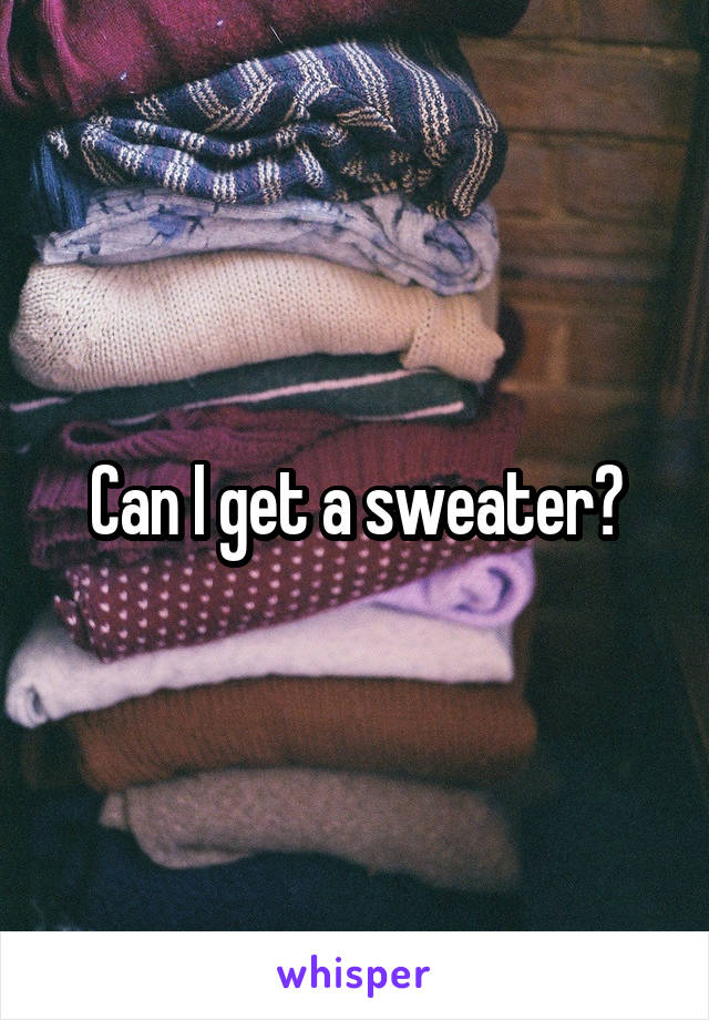 Can I get a sweater?