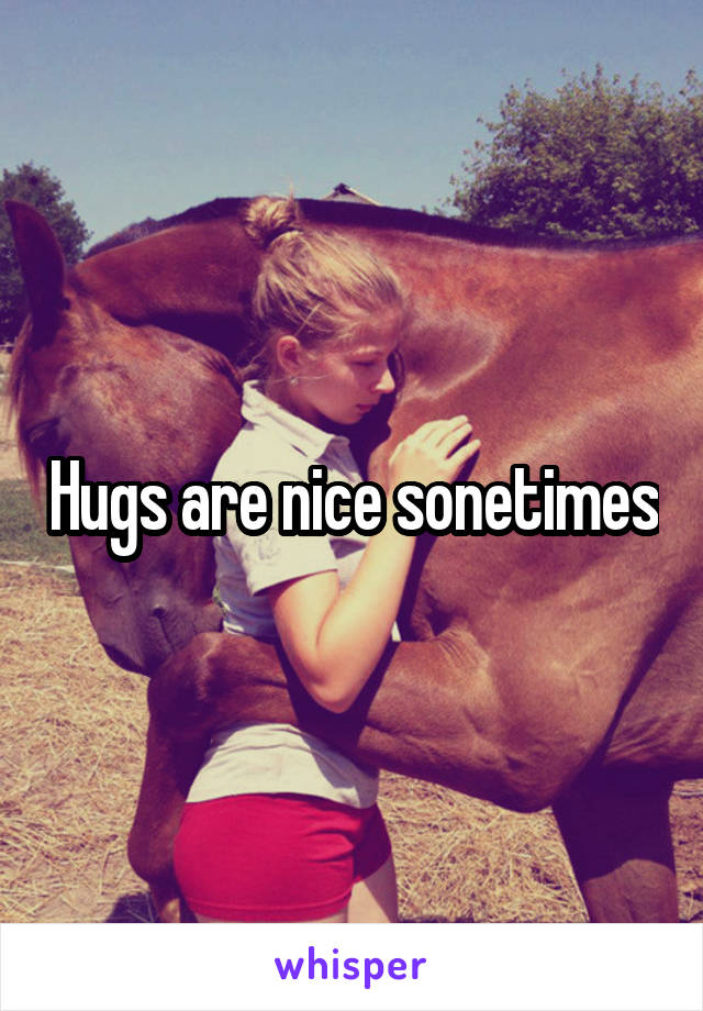 Hugs are nice sonetimes