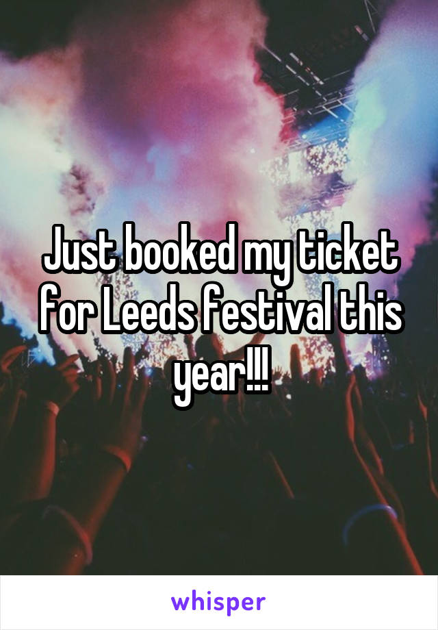 Just booked my ticket for Leeds festival this year!!!