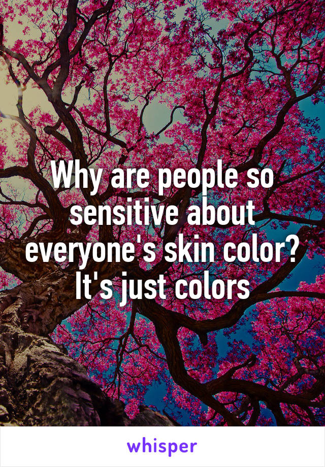 Why are people so sensitive about everyone's skin color? It's just colors