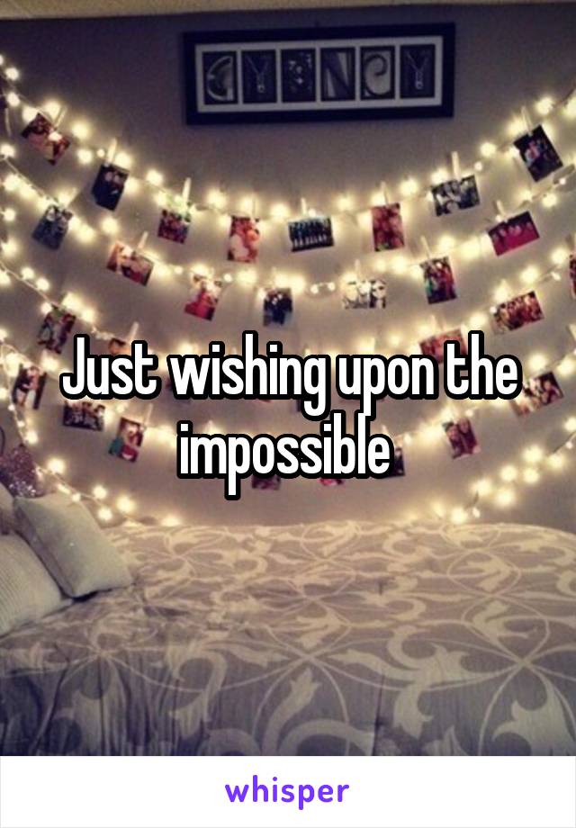 Just wishing upon the impossible 