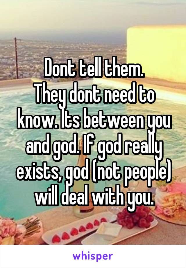 Dont tell them.
They dont need to know. Its between you and god. If god really exists, god (not people) will deal with you.