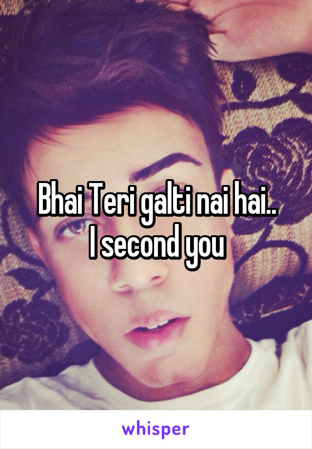 Bhai Teri galti nai hai..
I second you