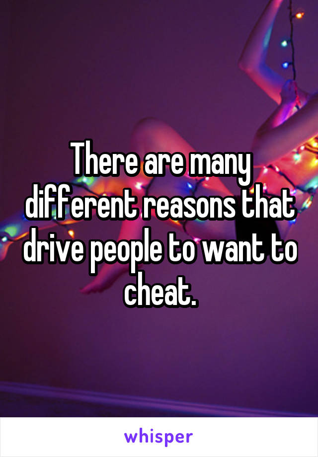 There are many different reasons that drive people to want to cheat.