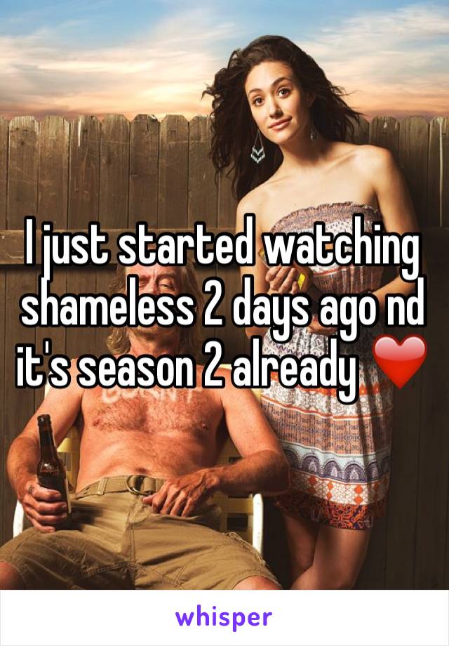 I just started watching shameless 2 days ago nd it's season 2 already ❤️