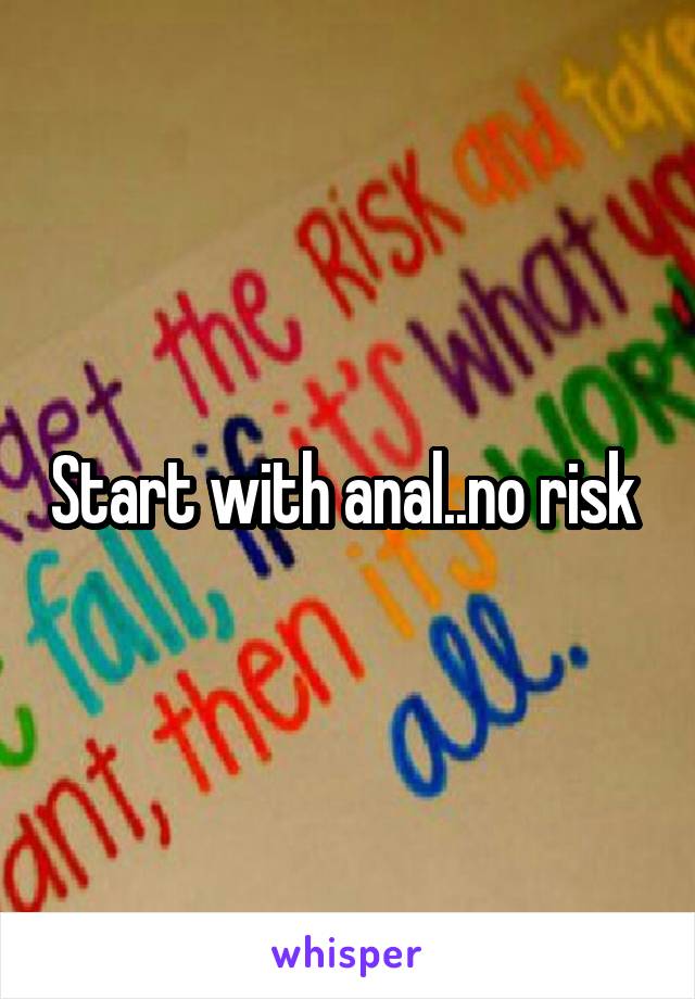 Start with anal..no risk 