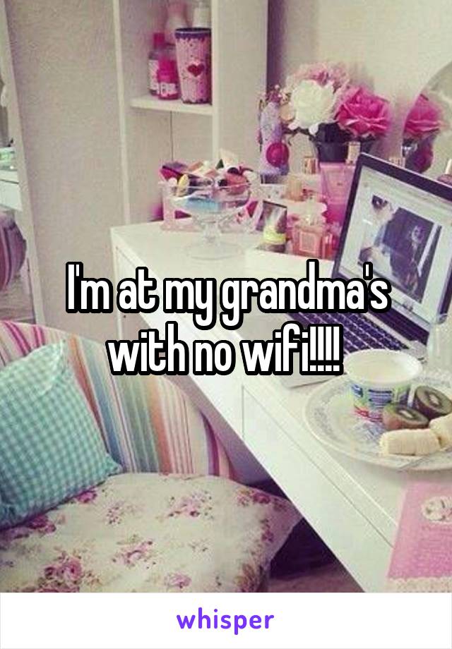 I'm at my grandma's with no wifi!!!! 