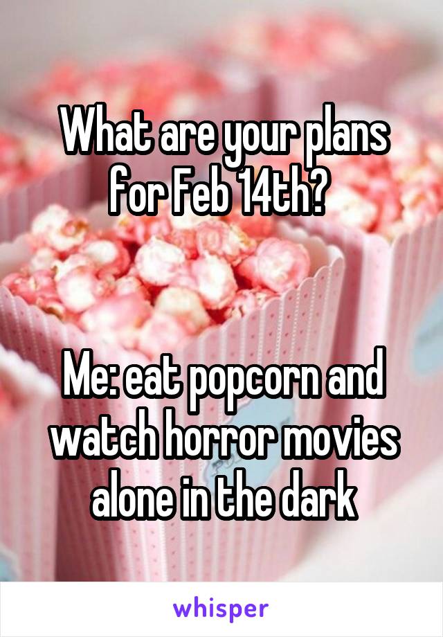 What are your plans for Feb 14th? 


Me: eat popcorn and watch horror movies alone in the dark