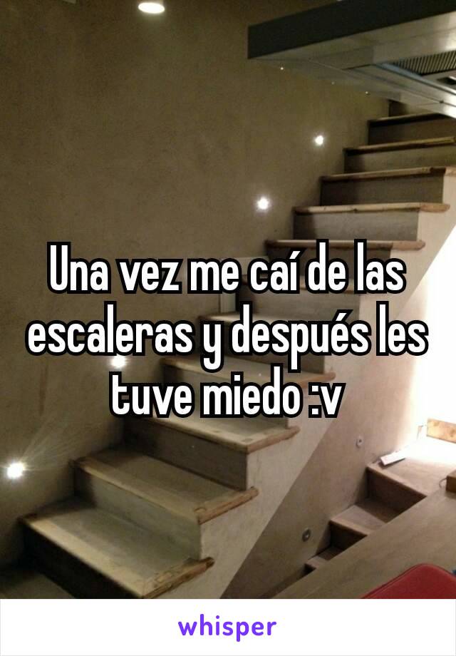 Una vez me caí de las escaleras y después les tuve miedo :v