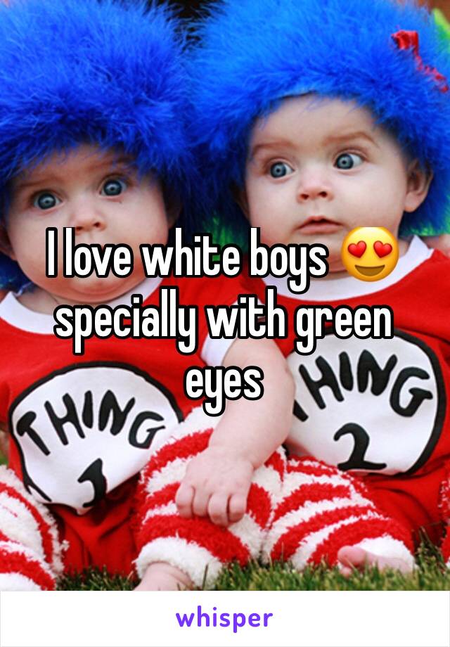 I love white boys 😍 specially with green eyes