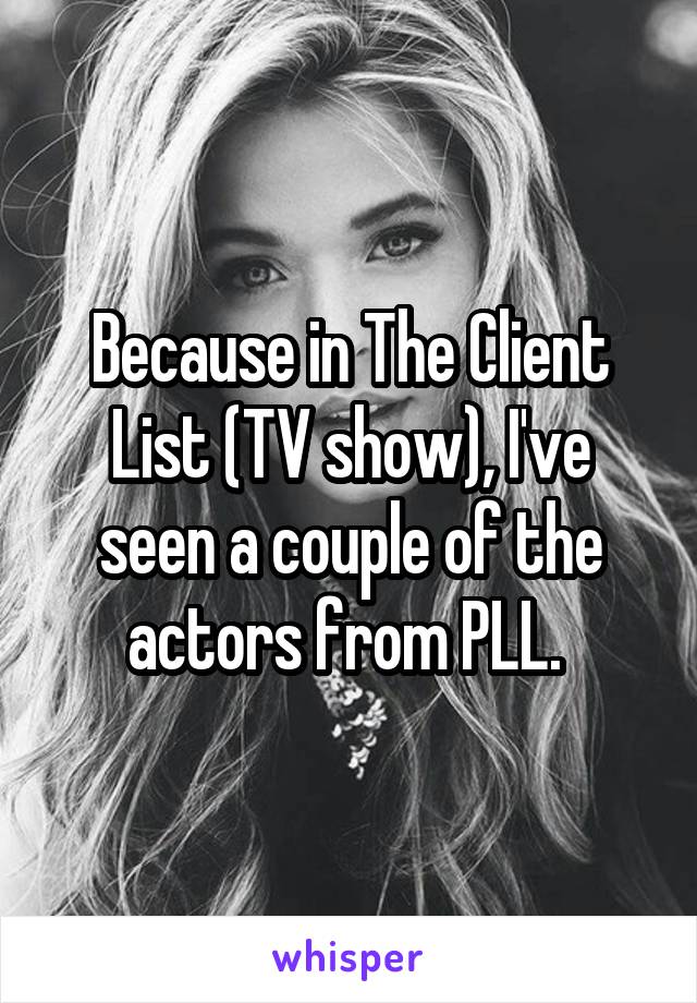 Because in The Client List (TV show), I've seen a couple of the actors from PLL. 