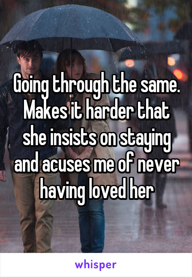 Going through the same. Makes it harder that she insists on staying and acuses me of never having loved her