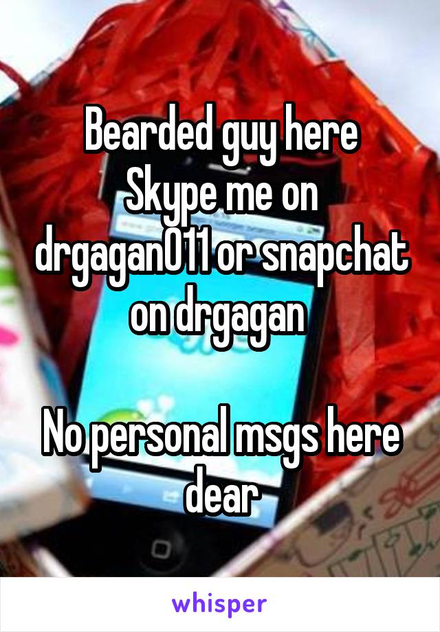 Bearded guy here
Skype me on drgagan011 or snapchat on drgagan 

No personal msgs here dear