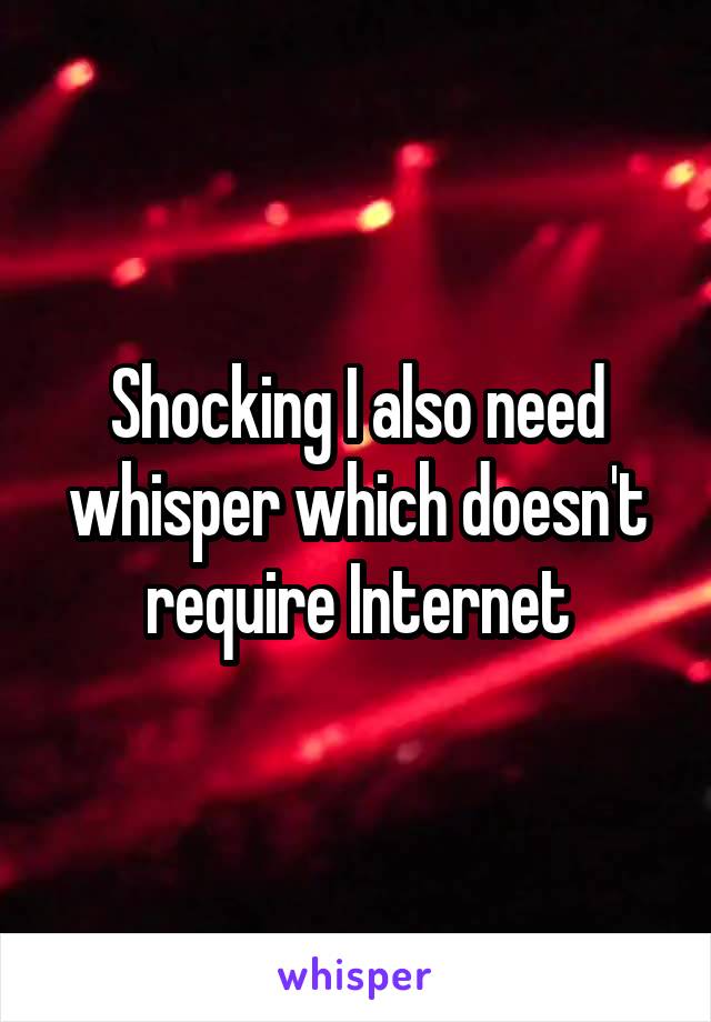 Shocking I also need whisper which doesn't require Internet