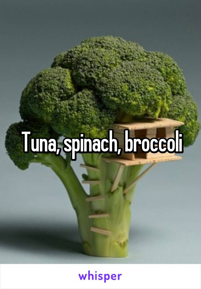 Tuna, spinach, broccoli