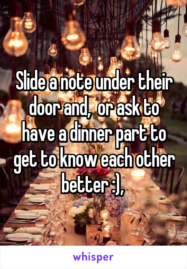 Slide a note under their door and,  or ask to have a dinner part to get to know each other better :), 