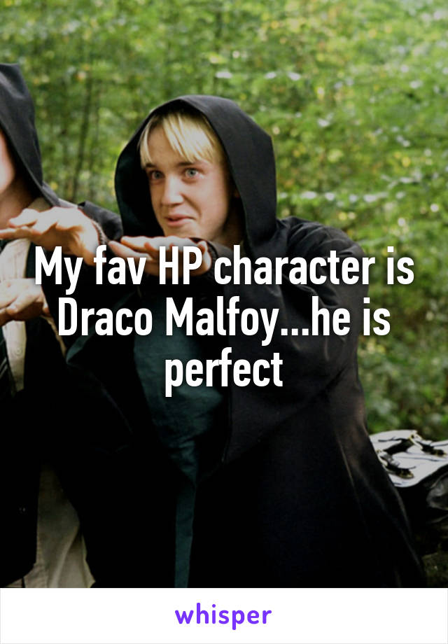 My fav HP character is Draco Malfoy...he is perfect