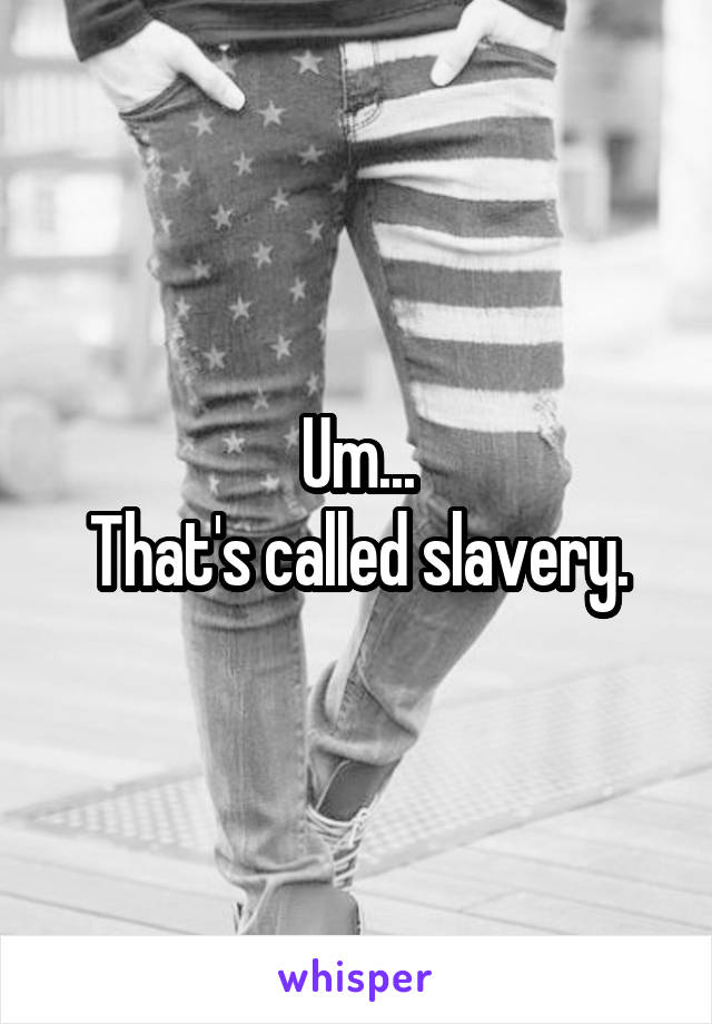 Um...
That's called slavery.