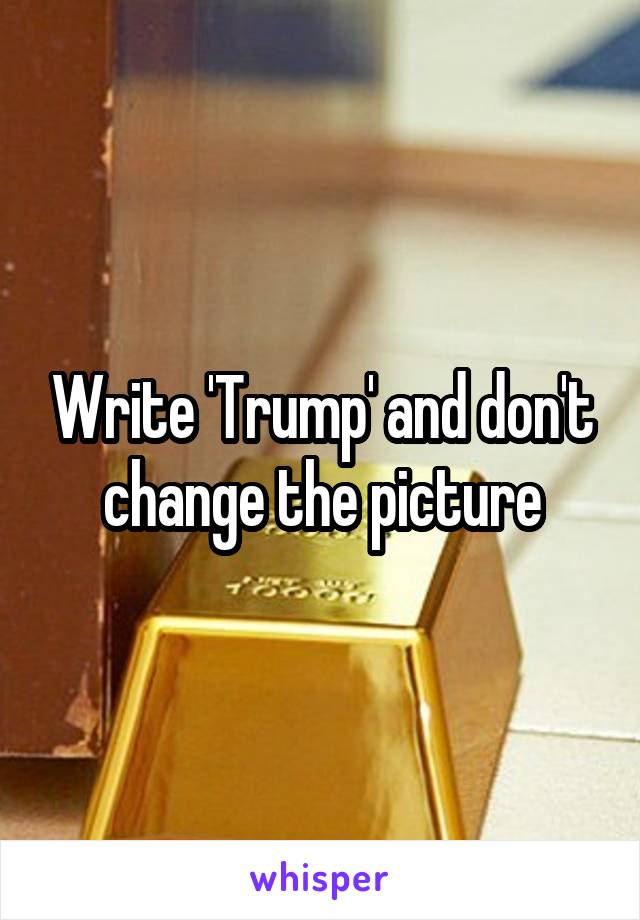 Write 'Trump' and don't change the picture