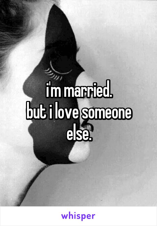 i'm married.
but i love someone else.