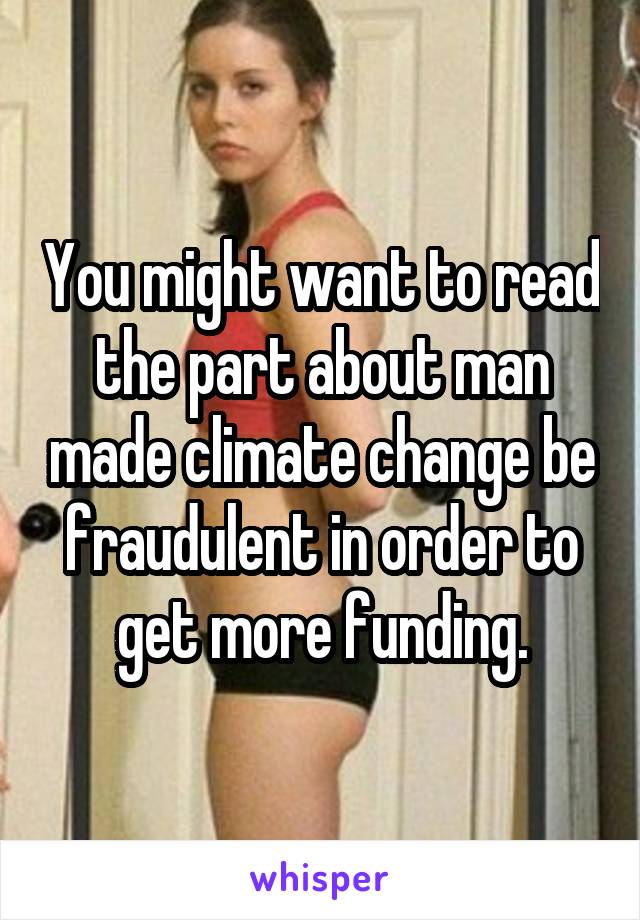 You might want to read the part about man made climate change be fraudulent in order to get more funding.