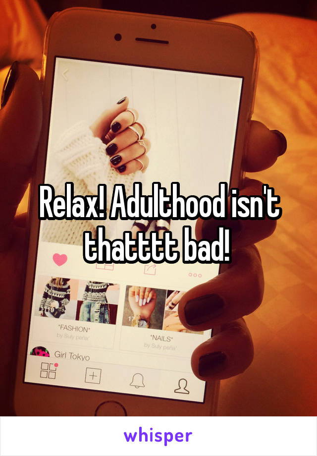 Relax! Adulthood isn't thatttt bad! 