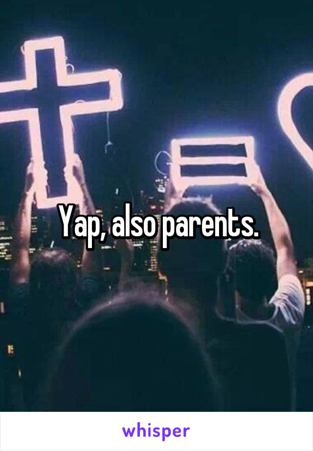 Yap, also parents.