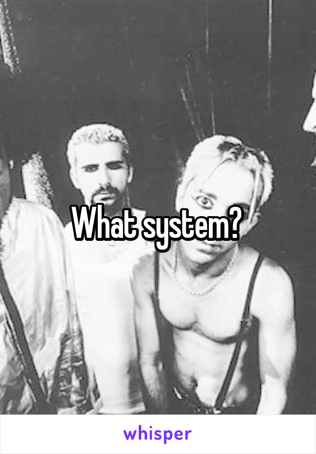 What system? 