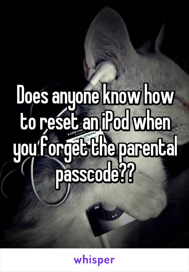 Does anyone know how to reset an iPod when you forget the parental passcode??